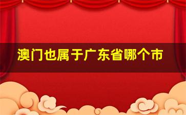 澳门也属于广东省哪个市