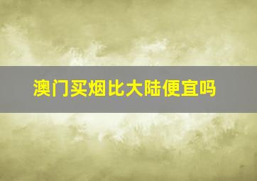 澳门买烟比大陆便宜吗