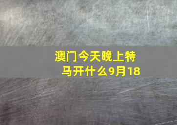 澳门今天晚上特马开什么9月18