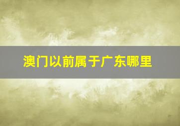 澳门以前属于广东哪里