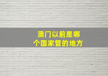 澳门以前是哪个国家管的地方