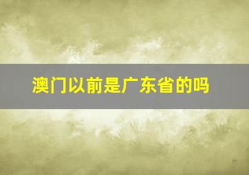 澳门以前是广东省的吗