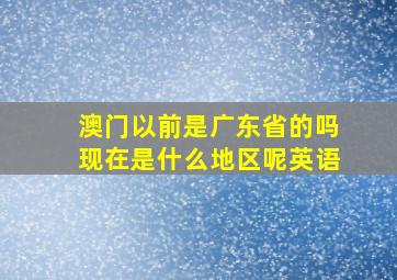 澳门以前是广东省的吗现在是什么地区呢英语