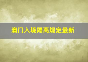 澳门入境隔离规定最新