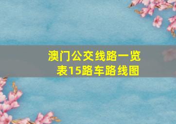 澳门公交线路一览表15路车路线图