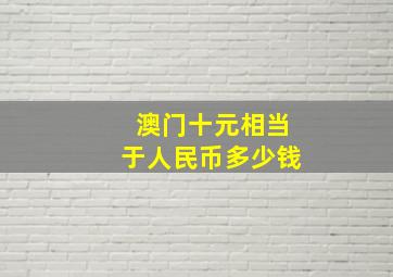 澳门十元相当于人民币多少钱