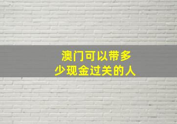 澳门可以带多少现金过关的人