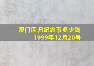 澳门回归纪念币多少钱1999年12月20号