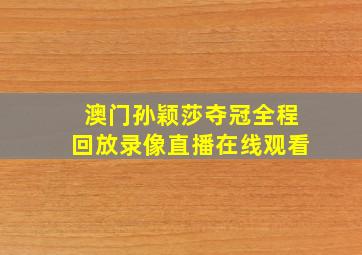 澳门孙颖莎夺冠全程回放录像直播在线观看