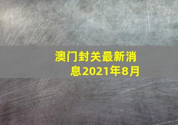 澳门封关最新消息2021年8月