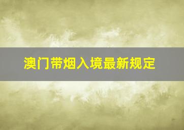 澳门带烟入境最新规定