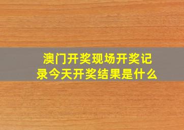 澳门开奖现场开奖记录今天开奖结果是什么