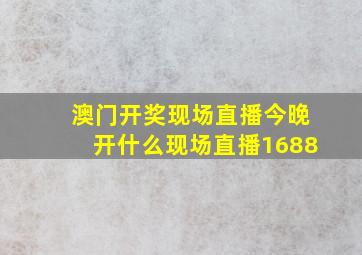 澳门开奖现场直播今晚开什么现场直播1688