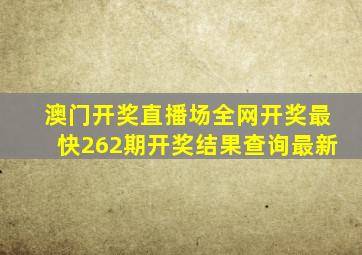 澳门开奖直播场全网开奖最快262期开奖结果查询最新