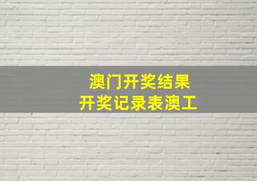 澳门开奖结果开奖记录表澳工