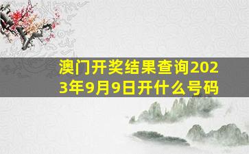 澳门开奖结果查询2023年9月9日开什么号码