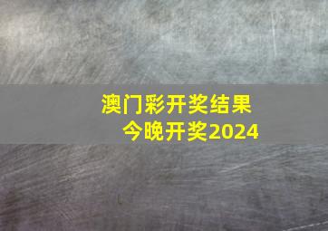 澳门彩开奖结果今晚开奖2024