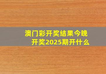 澳门彩开奖结果今晚开奖2025期开什么