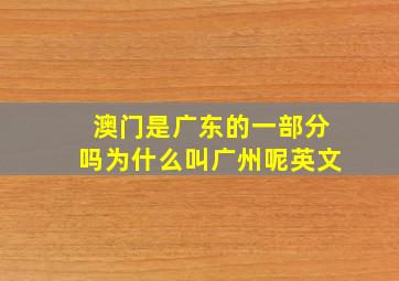 澳门是广东的一部分吗为什么叫广州呢英文