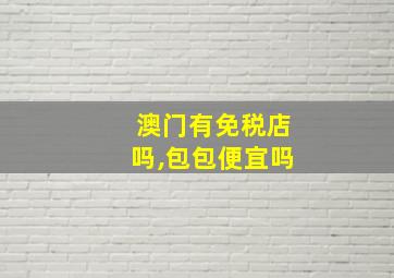 澳门有免税店吗,包包便宜吗