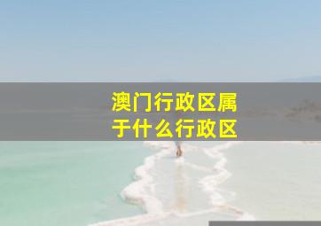 澳门行政区属于什么行政区