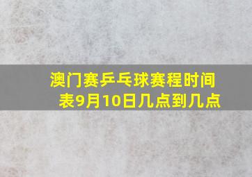 澳门赛乒乓球赛程时间表9月10日几点到几点