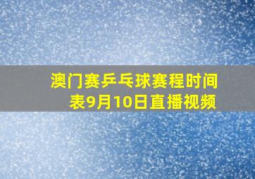 澳门赛乒乓球赛程时间表9月10日直播视频