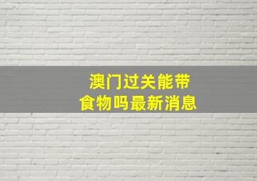 澳门过关能带食物吗最新消息