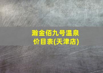 瀚金佰九号温泉价目表(天津店)