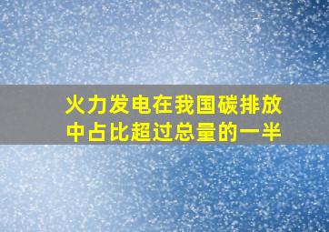 火力发电在我国碳排放中占比超过总量的一半