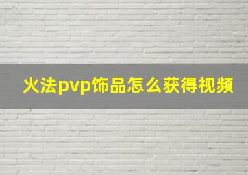 火法pvp饰品怎么获得视频