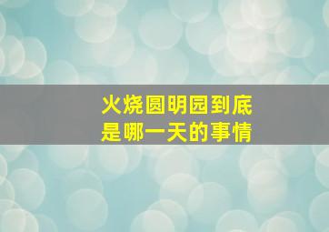 火烧圆明园到底是哪一天的事情