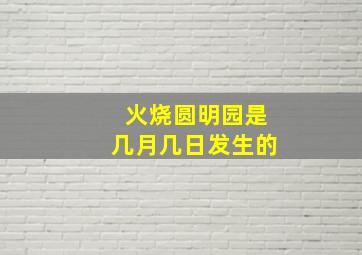 火烧圆明园是几月几日发生的