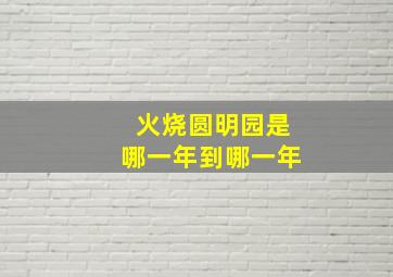 火烧圆明园是哪一年到哪一年