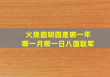 火烧圆明园是哪一年哪一月哪一日八国联军