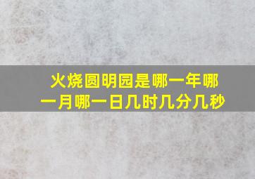 火烧圆明园是哪一年哪一月哪一日几时几分几秒