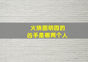 火烧圆明园的凶手是哪两个人