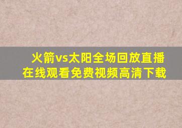 火箭vs太阳全场回放直播在线观看免费视频高清下载