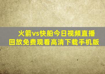 火箭vs快船今日视频直播回放免费观看高清下载手机版