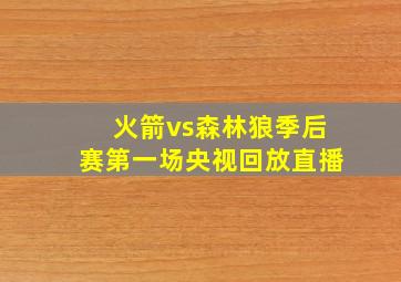 火箭vs森林狼季后赛第一场央视回放直播