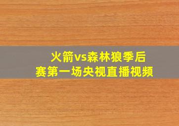 火箭vs森林狼季后赛第一场央视直播视频