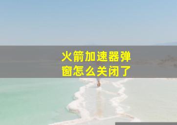 火箭加速器弹窗怎么关闭了