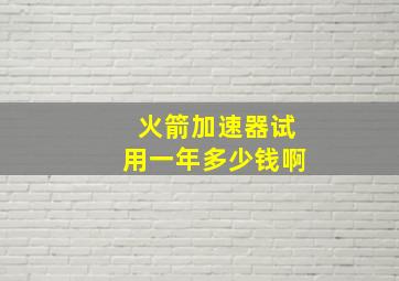 火箭加速器试用一年多少钱啊