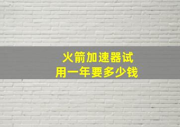 火箭加速器试用一年要多少钱