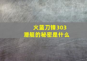 火蓝刀锋303潜艇的秘密是什么