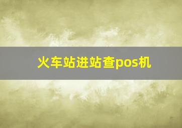 火车站进站查pos机