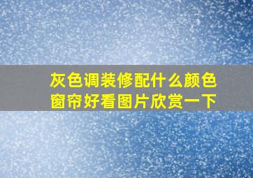 灰色调装修配什么颜色窗帘好看图片欣赏一下