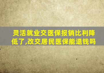 灵活就业交医保报销比利降低了,改交居民医保能退钱吗