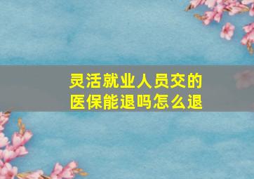 灵活就业人员交的医保能退吗怎么退