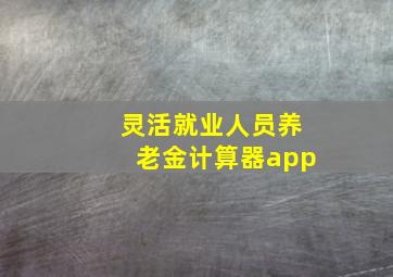 灵活就业人员养老金计算器app